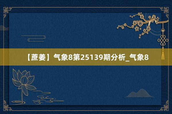 【蔗姜】气象8第25139期分析_气象8