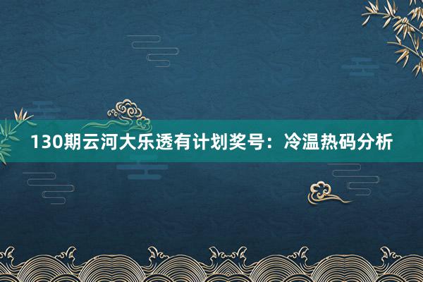 130期云河大乐透有计划奖号：冷温热码分析